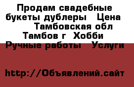 Продам свадебные букеты-дублеры › Цена ­ 500 - Тамбовская обл., Тамбов г. Хобби. Ручные работы » Услуги   